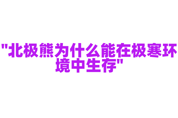 "北极熊为什么能在极寒环境中生存"
